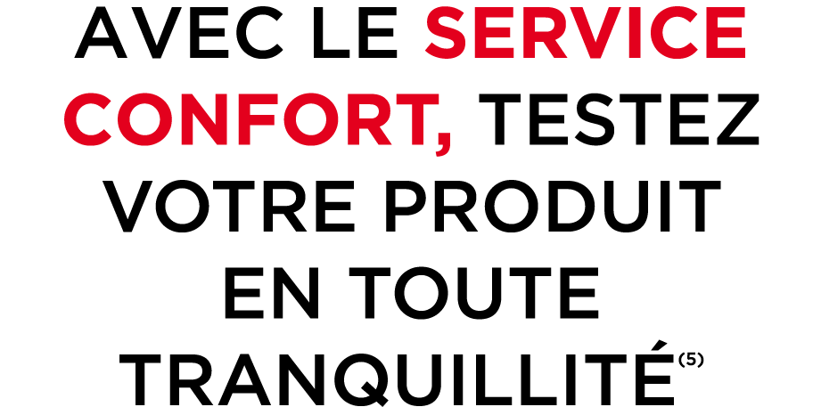 AVEC LE SERVICE CONFORT, TESTEZ VOTRE PRODUIT EN TOUTE TRANQUILLIT (5)