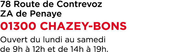 78 Route de Contrevoz ZA de Penaye 01300 CHAZEY BONS Ouvert du lundi au samedi de 9h  12h et de 14h   19h.