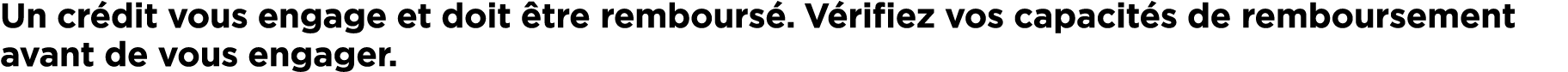 Un cr dit vous engage et doit tre rembours . V rifiez vos capacit s de remboursement avant de vous engager.